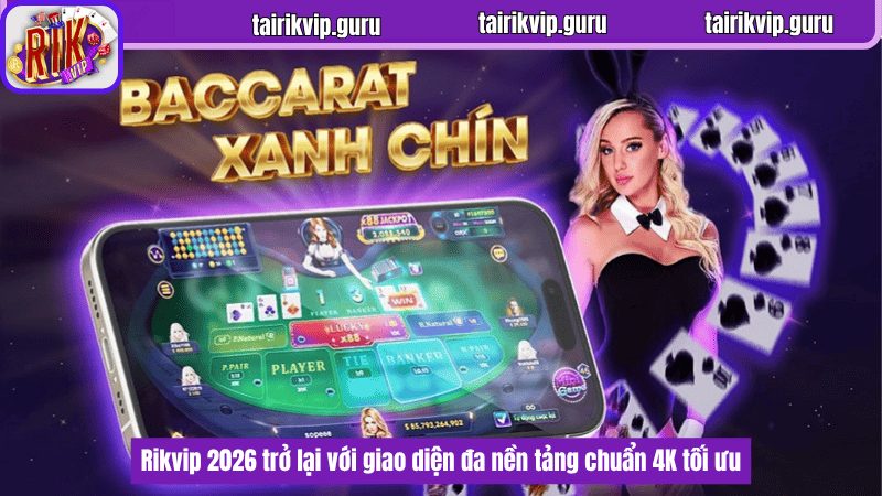 Rikvip 2026 trở lại với giao diện đa nền tảng chuẩn 4K tối ưu